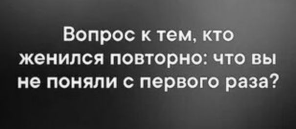 Вопрос к тем кто женился повторно что вы не поняли первого раза