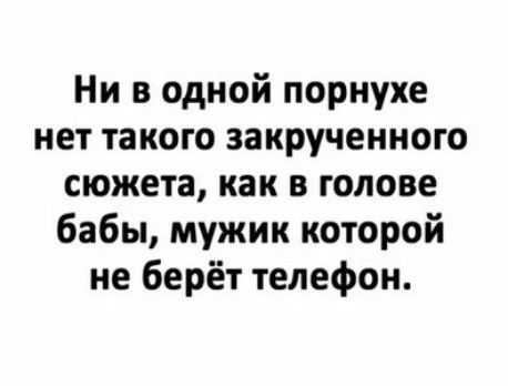 Ни в одной порнухе нет такого закрученного сюжета как в голове бабы мужик которой не берёт телефон