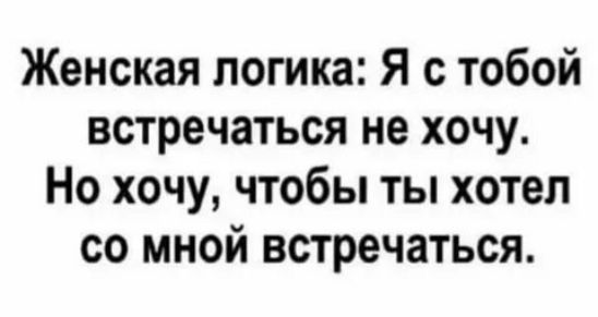 Женская логика Я с тобой встречаться не хочу Но хочу чтобы ты хотел со мной встречаться