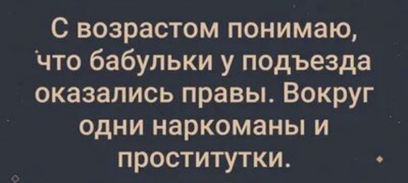 С возрастом понимаю что бабульки у подъезда оказались правы Вокруг одни наркоманы и проститутки