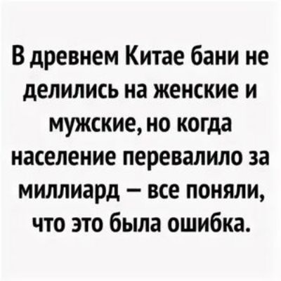 В древнем Китае бани не делились на женские и мужские но когда население перевалило за миллиард все поняли что это была ошибка