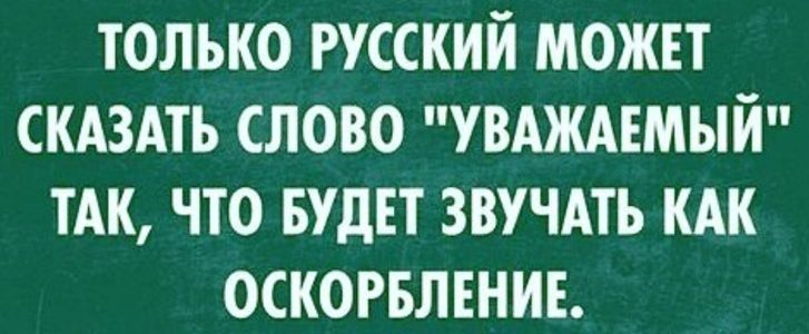 ТОЛЬКО РУССКИЙ МОЖЕТ СКАЗАТЬ СЛОВО УВАЖАЕМЫЙ ТАК ЧТО БУДЕТ ЗВУЧАТЬ КАК ОСКОРБЛЕНИЕ