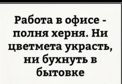 Работа в офисе полня херня Ни цветмета украсть нн бухнуть в бытовке