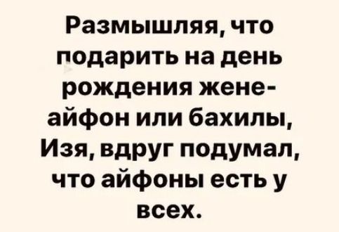 Размышляя что подарить на день рождения жене айфон или бахилы Изя вдруг подумал что айфоны есть у всех