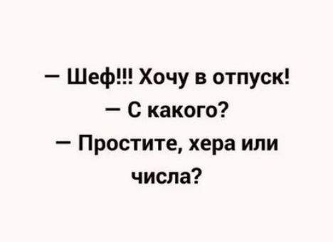 Шеф Хочу в отпуск С какого Простите хера или числа