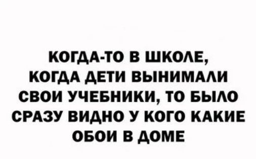 КОГДА ТО В ШКОАЕ КОГДА АЕТИ ВЫНИМААИ СВОИ УЧЕБНИКИ ТО БЫАО СРАЗУ ВИДНО У КОГО КАКИЕ ОБОИ В АОМЕ