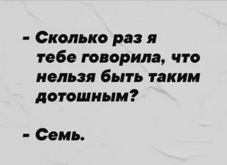 Сколько раз я тебе творила что нельзя быть таким дотошиым Семь