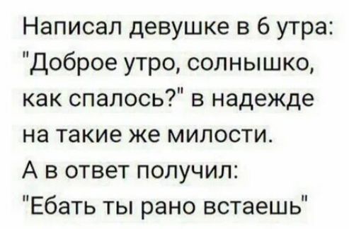 Написал девушке в 6 утра Доброе утро солнышко как спалось в надежде на такие же милости А в ответ получил Ебать ты рано встаешь