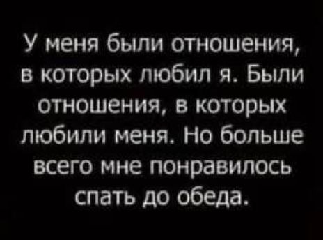 У меня были отношения в которых любил я Быпи отношения в которых любили меня но больше всего мне понравилось спать до обеда