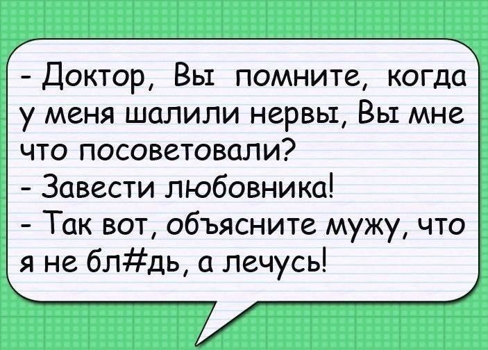 Доктор Вы помните когда у меня шалили нервы Вы мне что посоветовали Завести любовника Так вот объясните мужу что я не блдь а лечусь
