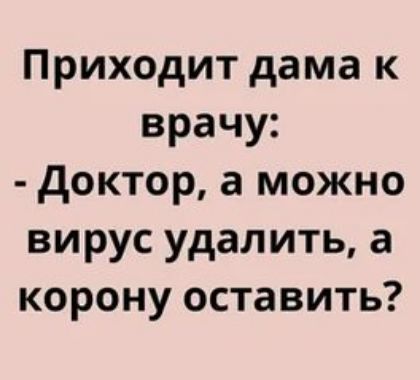 Приходит дама к врачу доктор а можно вирус удалить а корону оставить