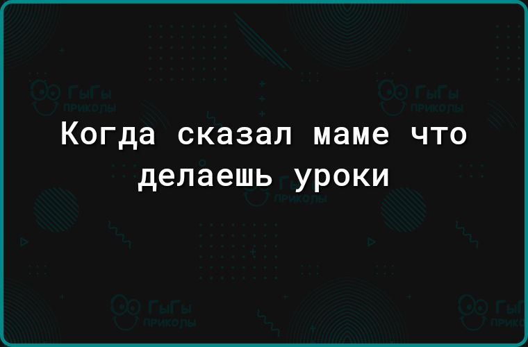 Когда сказал маме ЧТО делаешь уроки