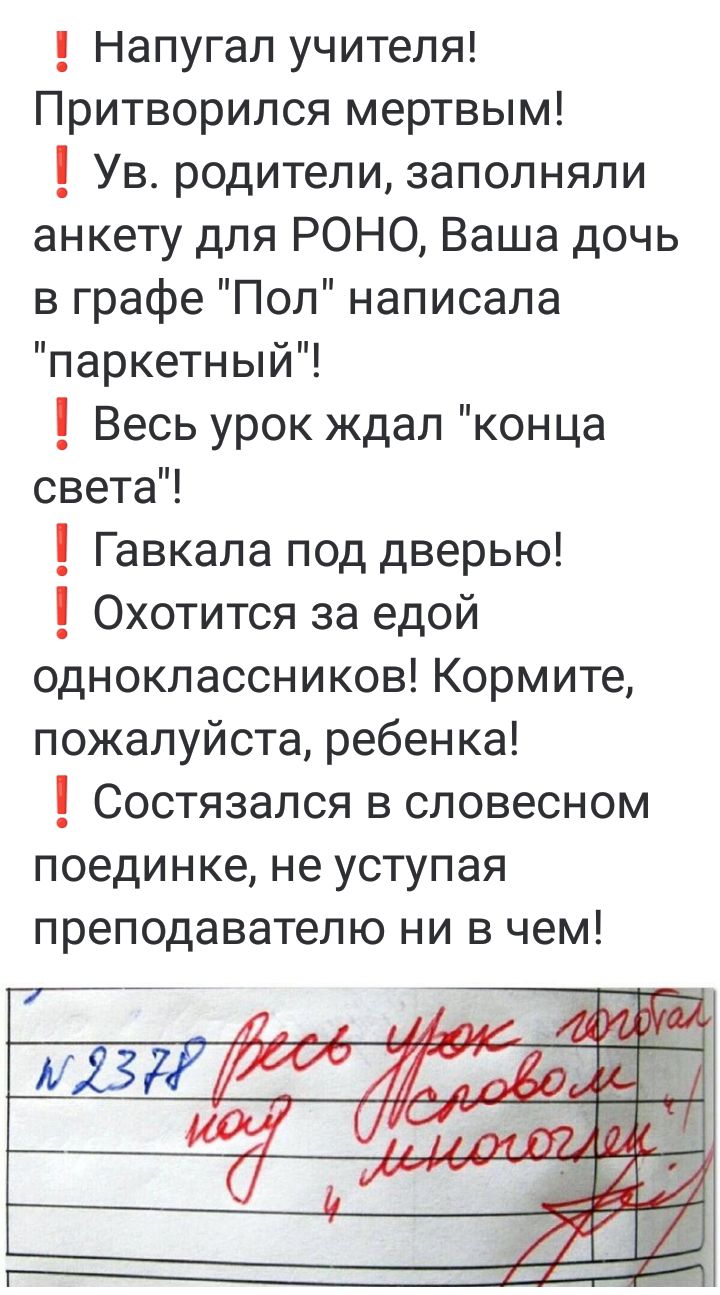 Напугал учителя Притворился мертвым 1 Ув родители заполняли анкету для РОНО Ваша дочь в графе Пол написала паркетный 1 Весь урок ждал конца света 1 Гавкала под дверью 1 Охотится за едой одноклассников Кормите пожалуйста ребенка 1 Состязался в словесном поединке не уступая преподавателю ни в чем