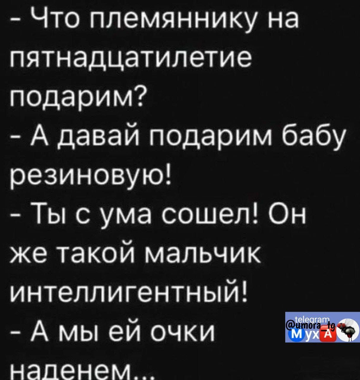 Что племяннику на пятнадцатилетие подарим А давай подарим бабу резиновую Ты с ума сошел Он же такой мальчик интеллигентный А мы ей очки напенем