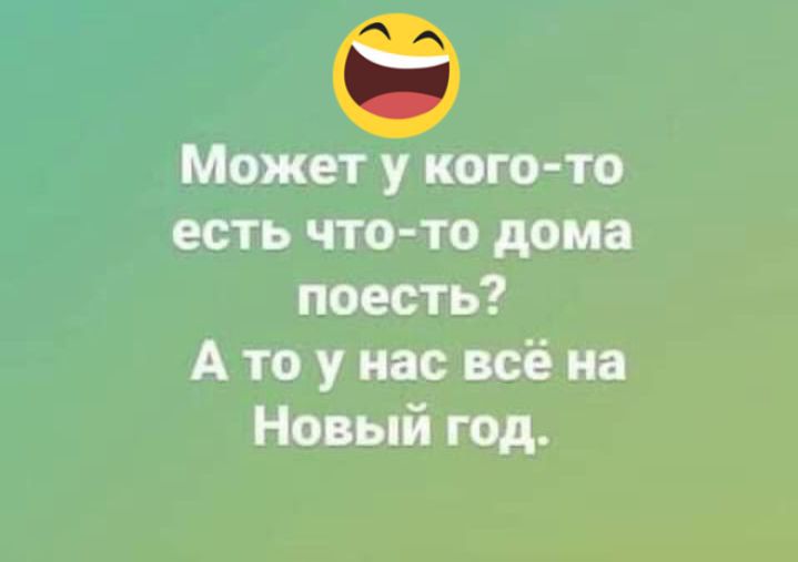 Может у кого то есть что то дома поесть А то у нас всё на Новый год