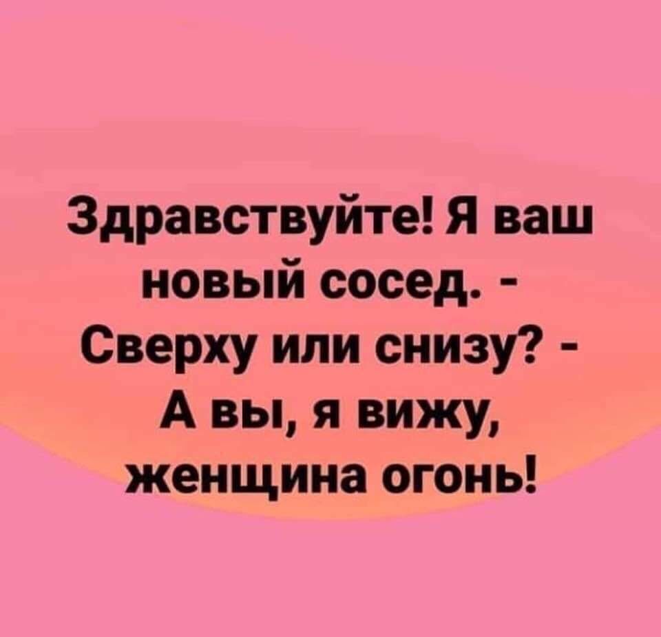 Здравствуйте Я ваш новый сосед Сверху или снизу А вы я вижу женщина огонь