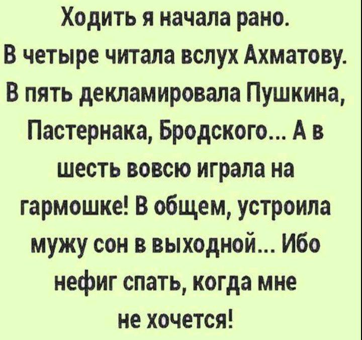 Ходить я начала рано В четыре читала вслух Ахматову В пять декламировала Пушкина Пастернака Бродского А в шесть вовсю играла на гармошке В общем устроила мужу сон в выходной Ибо нефиг спать когда мне не хочется