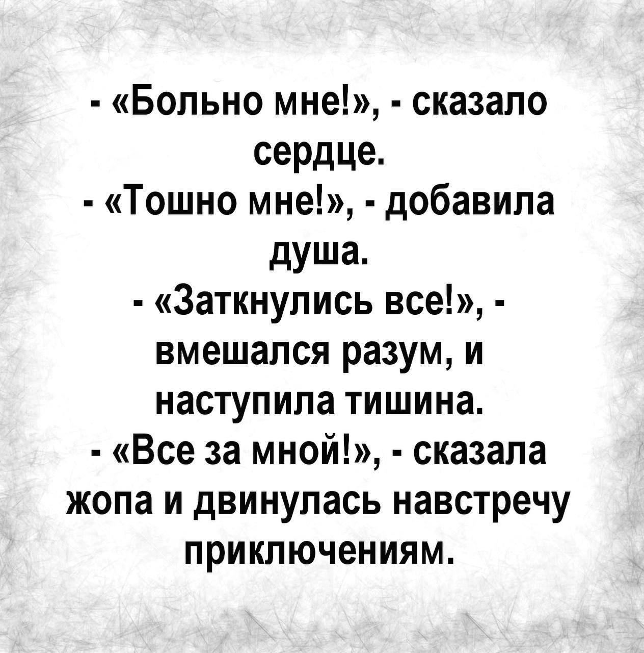 Больно мне сказало сердце Тошно мне добавила душа Заткнулись все вмешался разум и наступила тишина Все за мной сказала жопа и двинулась навстречу приключениям