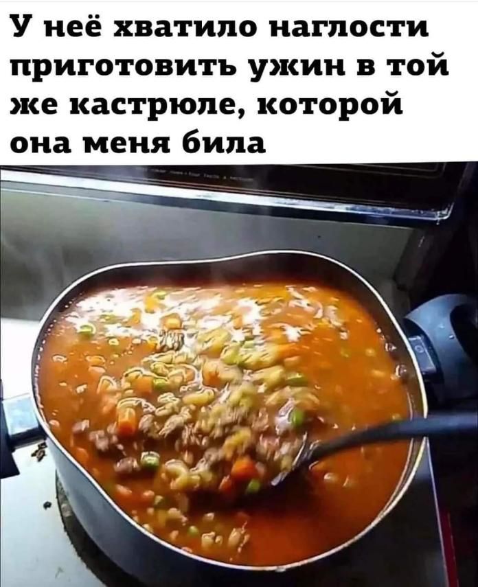 У неё хватило наглости приготовить ужин в той же кастрюле которой она меня била