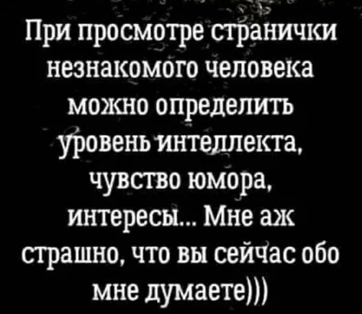 При просмотре странички незнакомого человека можно определить уровень интеллекта чувспю юмора интересы Мне аж страшно что вы сейчас обо мне думаете