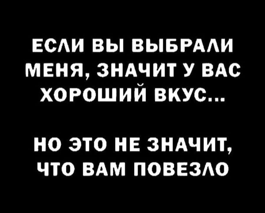 ЕСАИ вы вывгми меня зндчит у вАс хороший вкус НО ЭТО НЕ ЗНАЧИТ ЧТО ВАМ ПОВЕЗАО