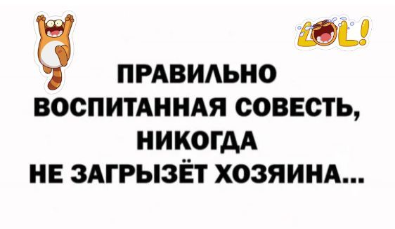 ЮЦ пмвидьно ВООПИТАННАЯ СОВЕСТЬ НИКОГДА НЕ ЗАГРЫЗЁТ ХОЗЯИНА