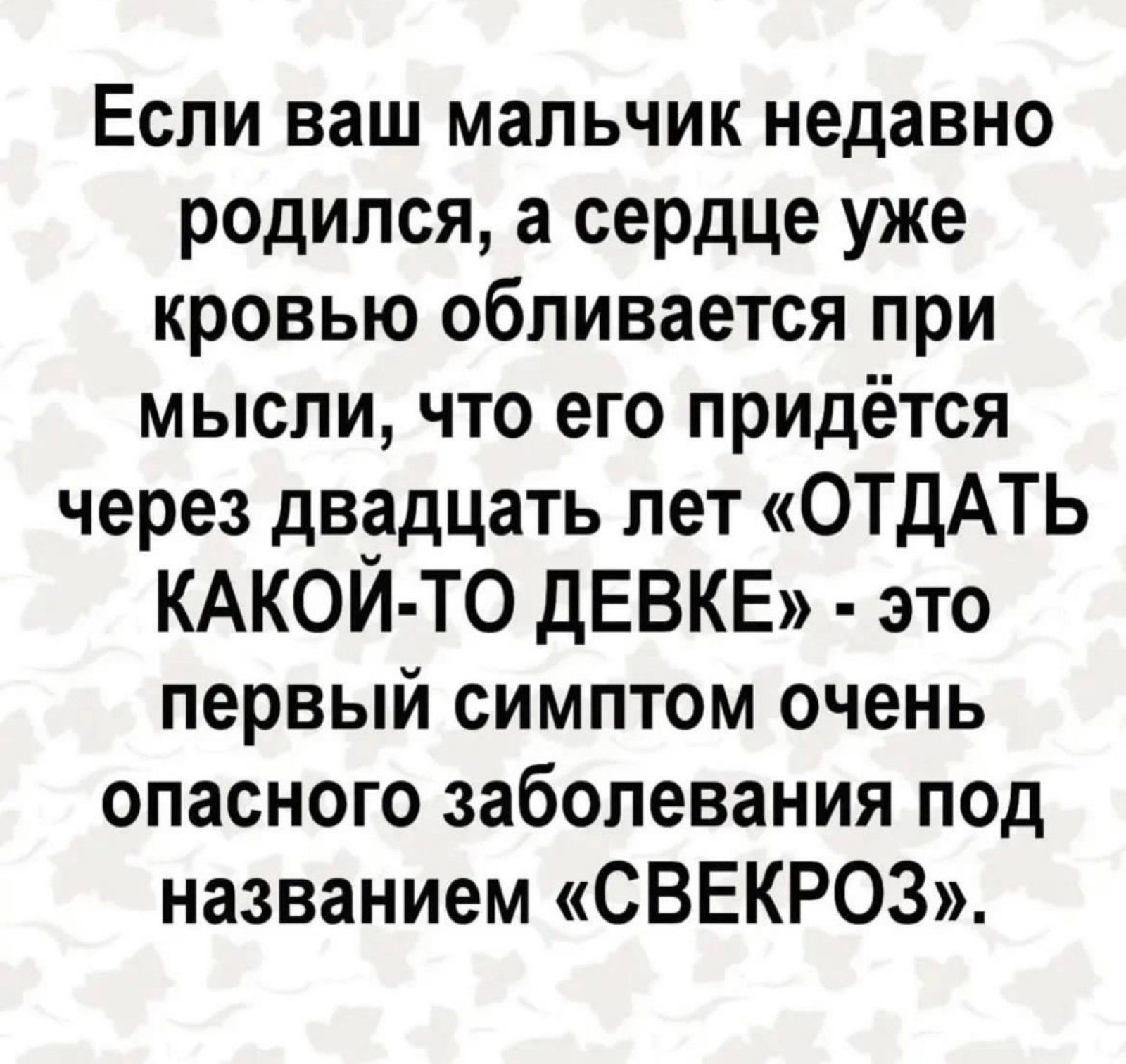 Если ваш мальчик недавно родился а сердце уже кровью обливается при мысли что его придётся через двадцать лет ОТДАТЬ КАКОЙ ТО дЕВКЕ это первый симптом очень опасного заболевания под названием СВЕКРОЗ