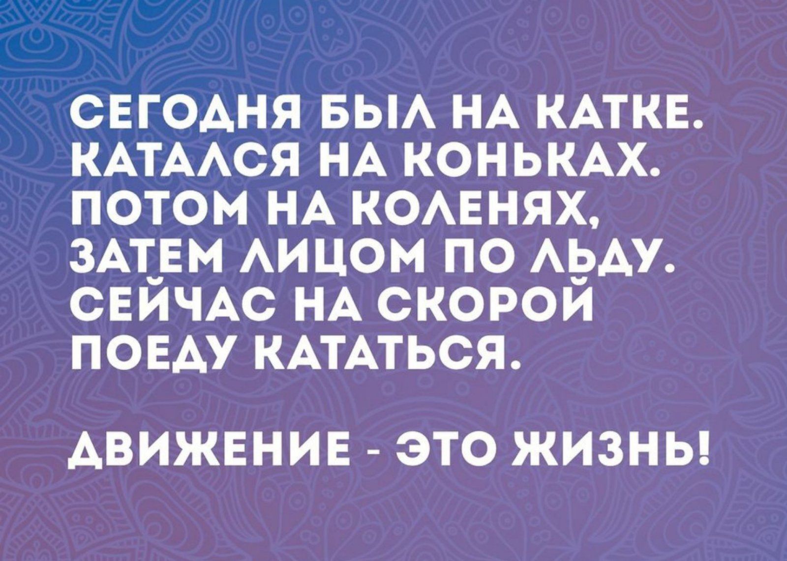 СЕГОАНЯ БЫА НА КАТКЕ КАТААСЯ НА КОНЬКАХ ПОТОМ НА КОАЕНЯХ ЗАЁЕМ АИЦОМ ПО АЬАУ СЕИЧАС НА СКОРОИ ПОЕАУ КАТАТЬСЯ АВИЖЕНИЕ ЭТО ЖИЗНЬ