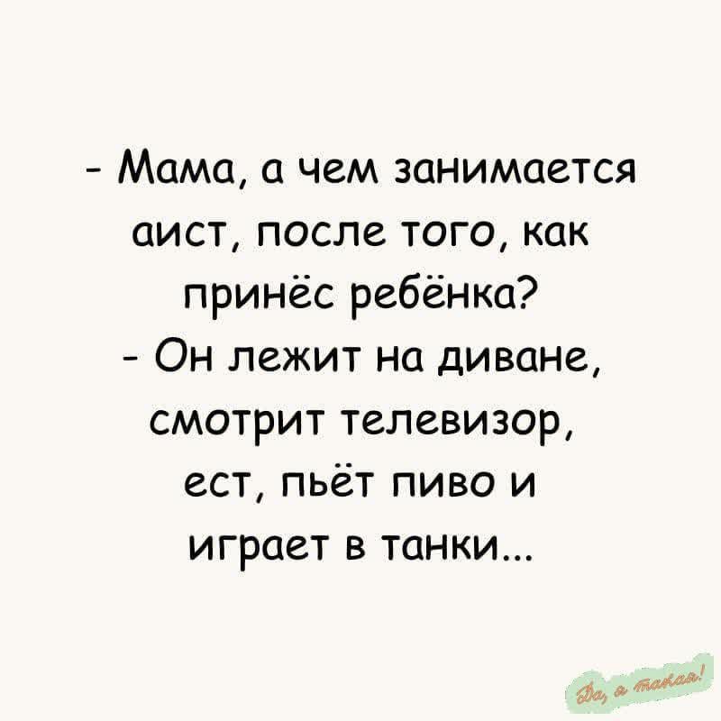 Мама а чем занимается аист после того как принёс ребёнка Он лежит на диване смотрит телевизор ест пьёт пиво и играет в танки выовоо