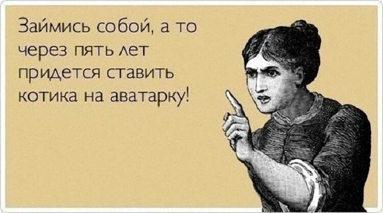 Займись собой а то через пять Ает придется ставить котика на аватарку