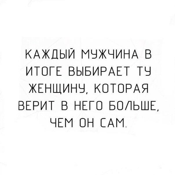 КАЖДЫЙ МУЖЧИНА В ИТОГЕ ВЫБИРАЕТ ТУ ЖЕНЩИНУ КОТОРАЯ ВЕРИТ В НЕГО БОЛЬШЕ ЧЕМ ОН САМ