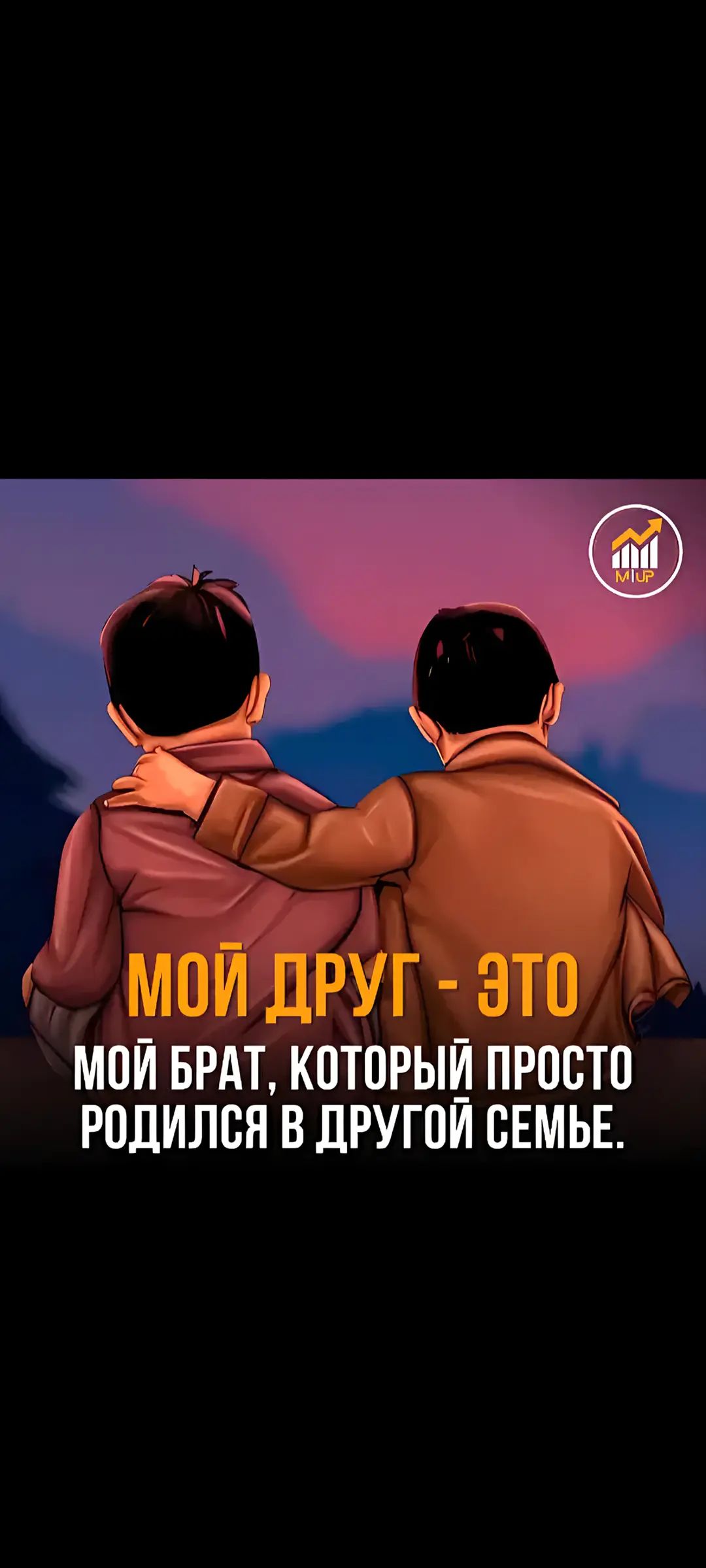 МОЙ ДРУГ - ЭТО МОЙ БРАТ, КOTORЫЙ ПРОСТО РОДИЛСЯ В ДРУГОЙ СЕМЬЕ.