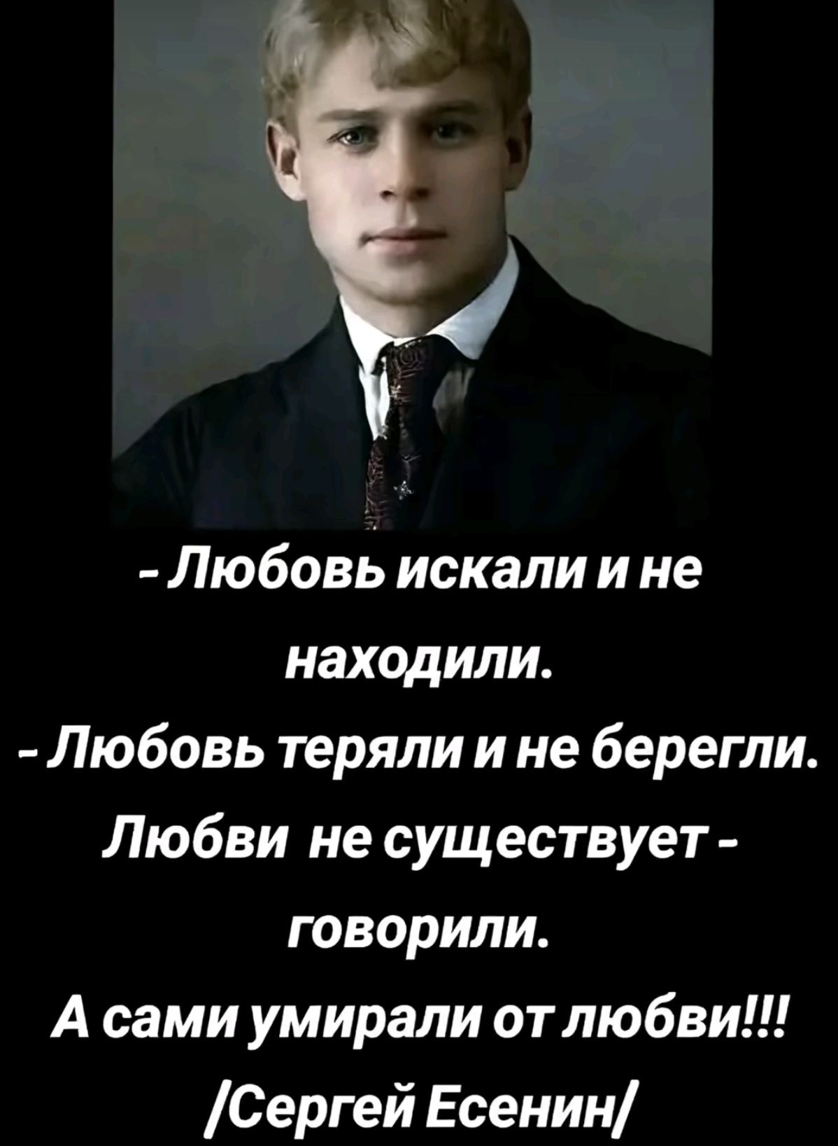 - Любовь искали и не находили.
- Любовь теряли и не берегли.
Любви не существует - говорили.
А сами умирали от любви!!!
/Сергей Есенин/