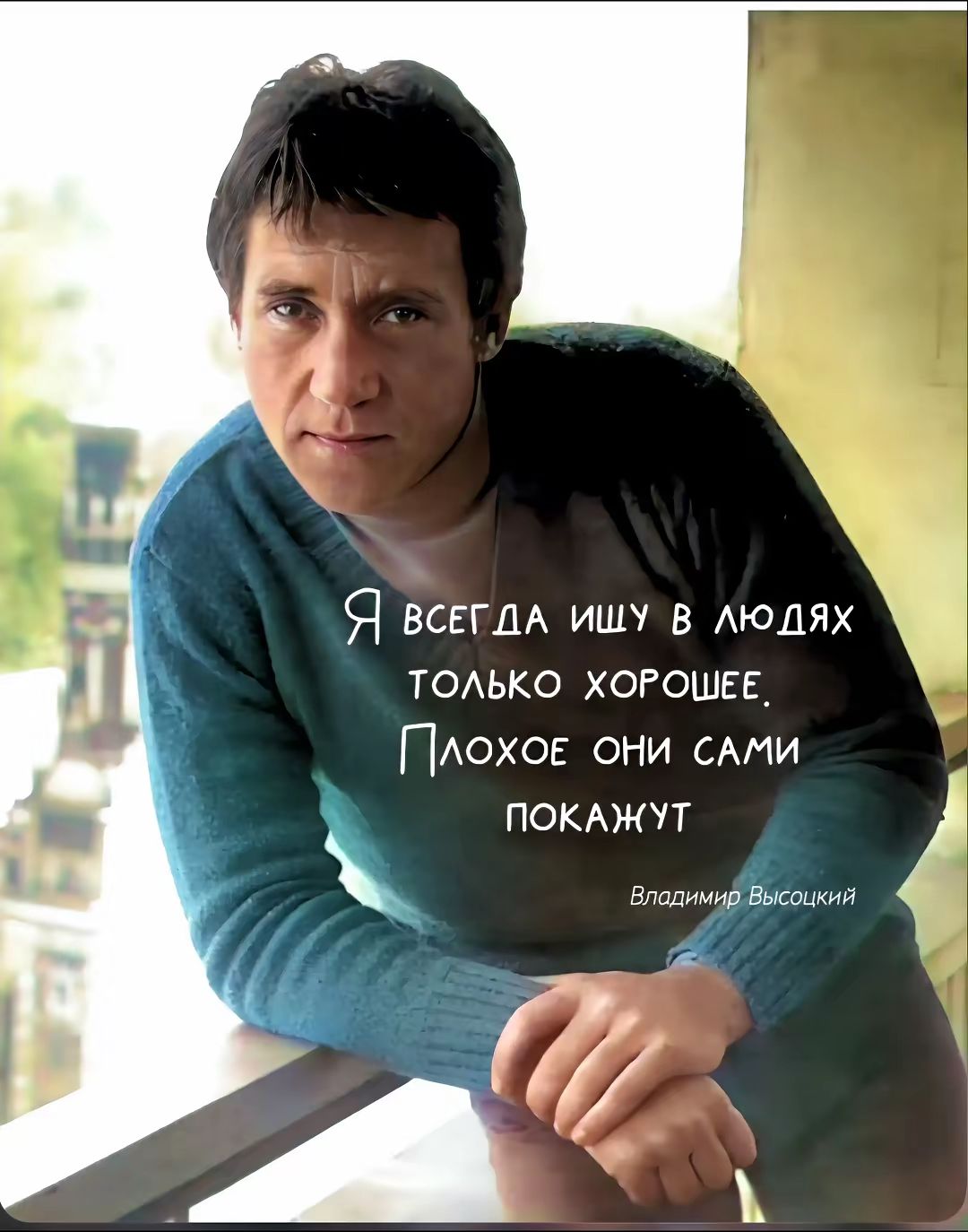 Я всегда ищу в людях только хорошее. Плохое они сами покажут. Владимир Высоцкий