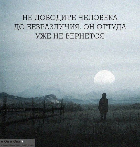 НЕ ДОВОДИТЕ ЧЕЛОВЕКА ДО БЕЗРАЗЛИЧИЯ. ОН ОТТУДА УЖЕ НЕ ВЕРНЕТСЯ.