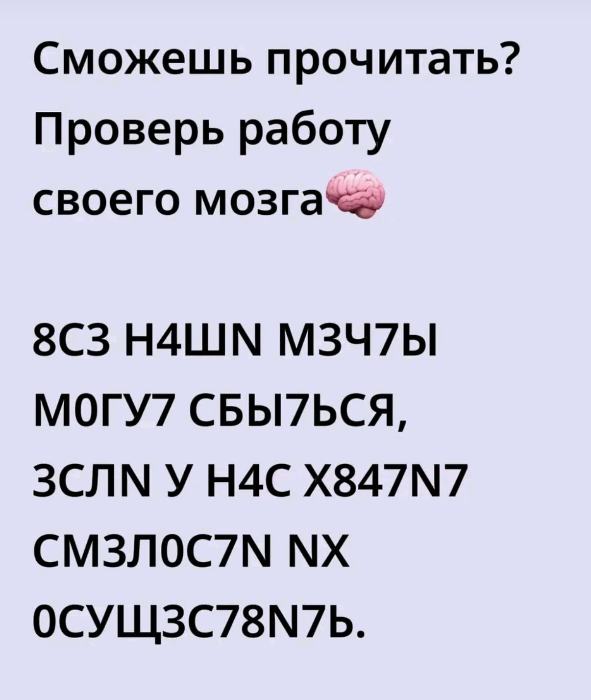 Сможешь прочитать? Проверь работу своего мозга🧠
8СЗ Н4ШН МЗЧТЫ МОГУТ СБЫТЬСЯ, ЗСЛН У Н4С Х847N7 СМЗЛОС7Н NX ОСУШЗС78N7Ь.