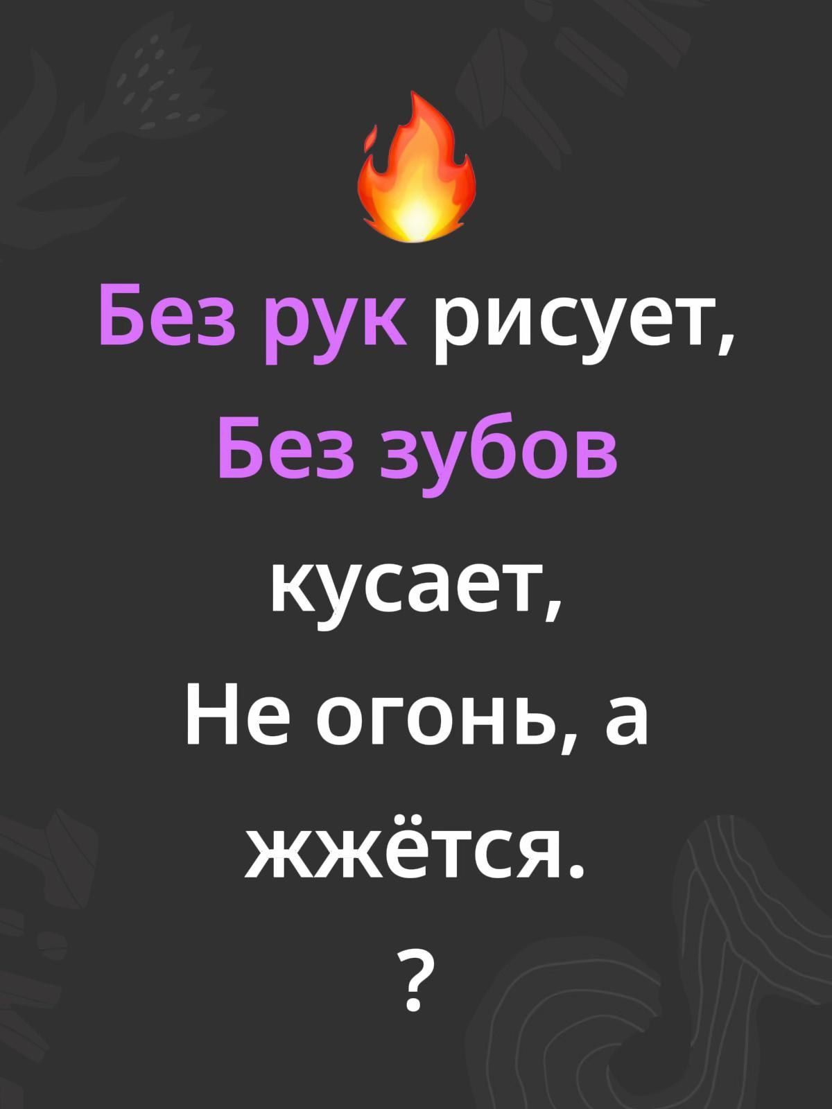 🔥
Без рук рисует,
Без зубов
кусает,
Не огонь, а
жжётся.
?
