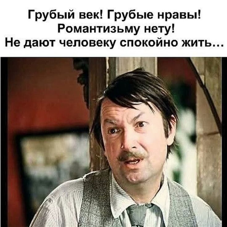 Грубый век Грубые нравы Романтизьму нету Не дают человеку спокойно жить