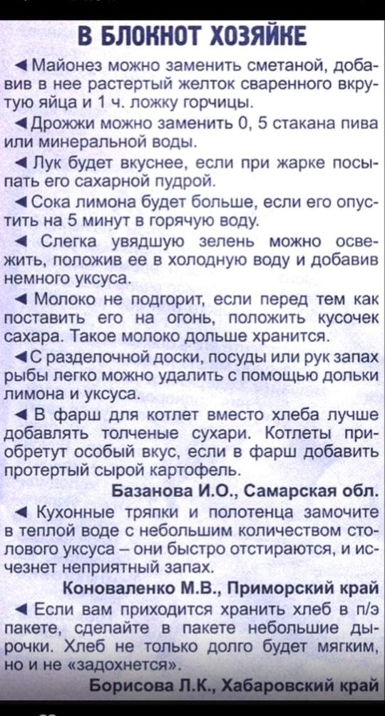 _ В БЛОКНОТ ХОЗЯЙКЕ Майонез можно заменить сметаной доба вив в нее растертый желток сваренного вкру тую яйца и 1 ч ложку горчицы ідршкжи можно заменить 0 5 стакана пива или минеральной воды Пук будет вкуснее если при жарке посы пать его сахарной пудрой Сока лимона будет больше если его опус тить на 5 минут в горячую воду Слегка увядшую зелень можно осве жить положив ее в холодную воду и добавив не