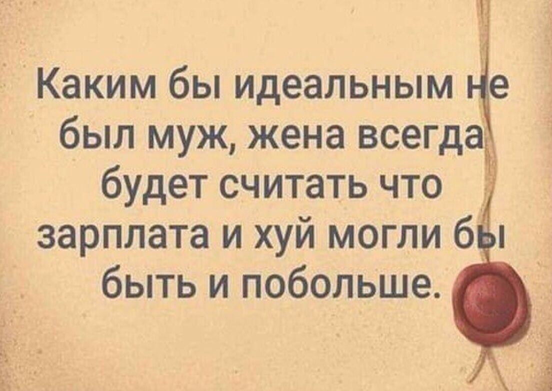 Ч Каким бы идеальным был муж жена всегда будет считать что зарплата и хуй могли 6 быть и побольше