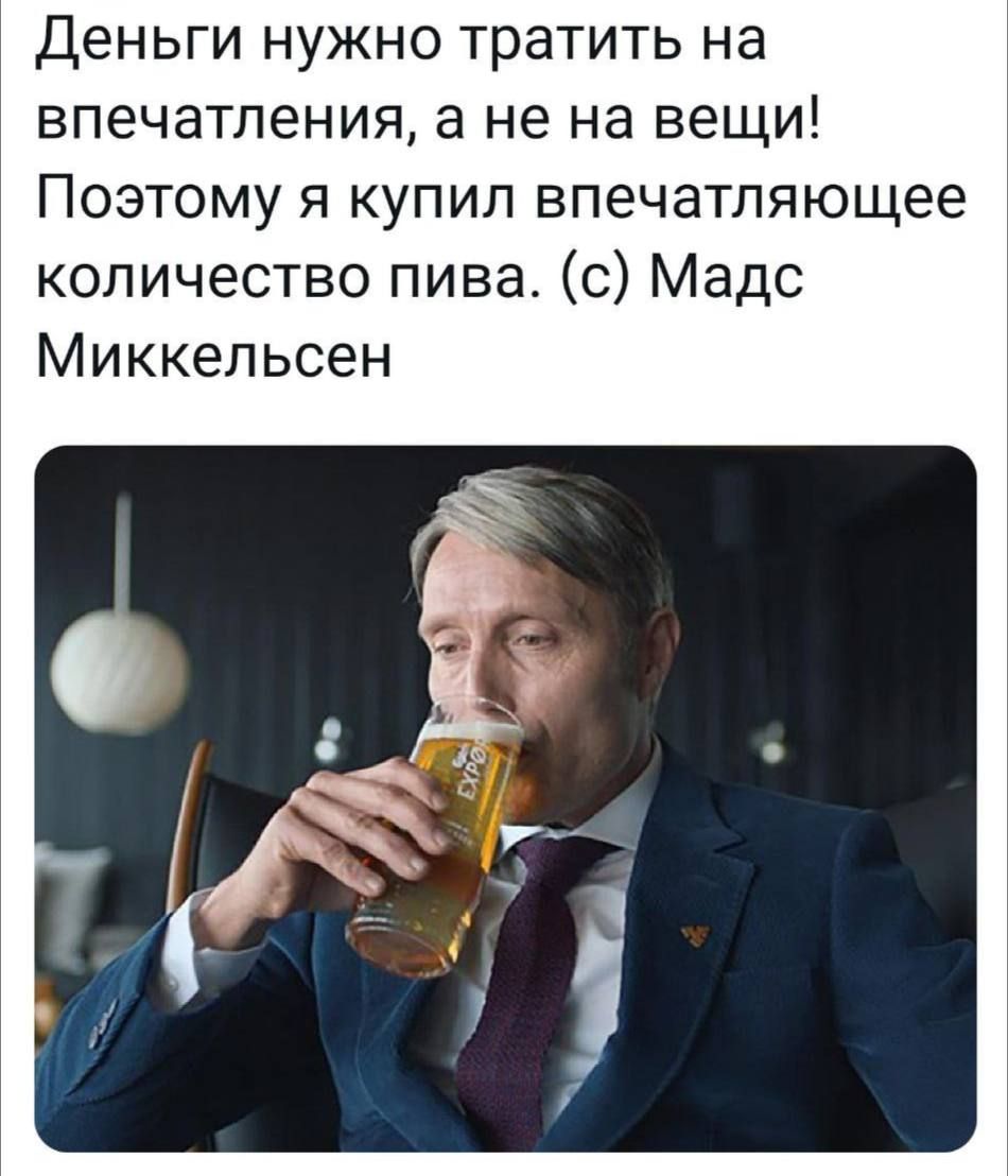 Деньги нужно тратить на впечатления а не на вещи Поэтому я купил впечатляющее количество пива с Мадс Миккельсен