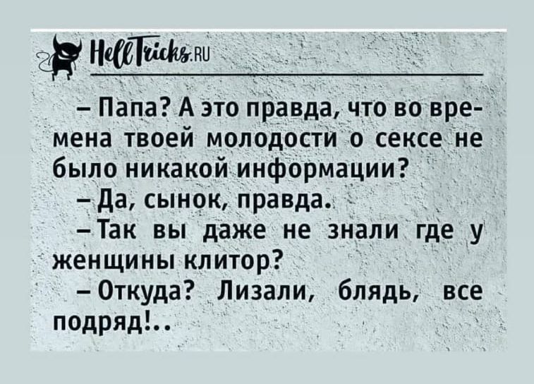 дк Папа А это правда что во вре мена твоей молодости о сексе не было никакой информации да сынок правда Так вы даже не знали где у женщины клитор Откуда Лизали блядь все подряд