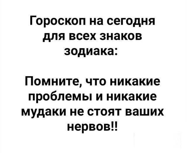 ГОРОСКОП на СЕГОДНЯ дЛЯ всех знаков зодиака Помните что никакие проблемы и никакие мудаки не стоят ваших нервов