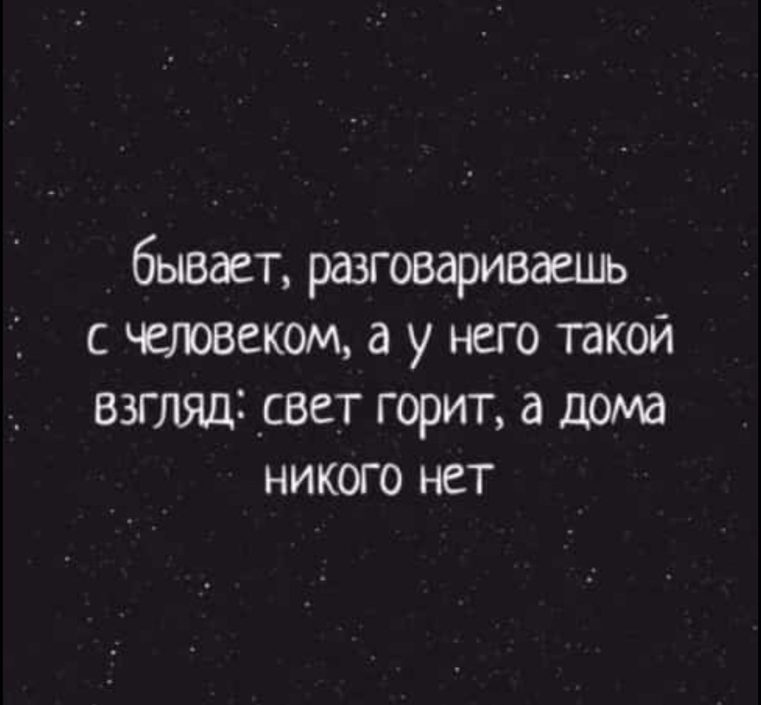 бывает разговариваешь с капоаеъюм а у него такой взгляд Усвет горит а дома никого нет