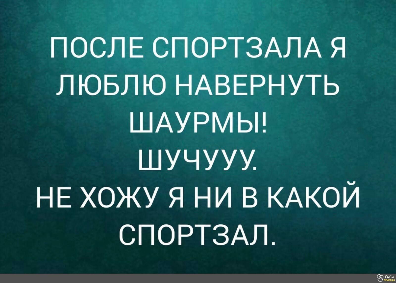 ПОСЛЕ СПОРТЗАЛА Я ЛЮБЛЮ НАВЕРНУТЬ ШАУРМЫ ШУЧУУУ НЕ ХОЖУ Я НИ В КАКОЙ СПОРТЗАЛ