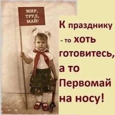 К празднику то ХОТЬ готовитесь 3 ТО іПервомай ЧЁ на носу