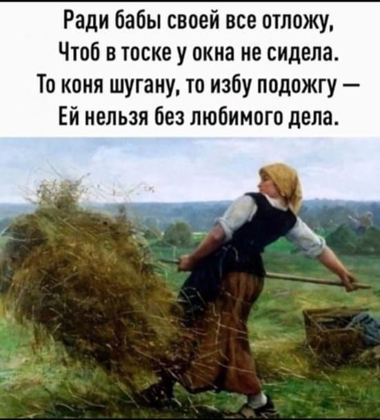 Ради бабы своей все отложу Чтоб в тоске у окна не сидела То коня шугану то избу подожгу Ей нельзя без любимого дела