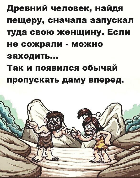 древний человек найдя пещеру сначала запускал туда свою женщину Если не сожрали можно заходить Так и появился обычай пропускать даму вперед