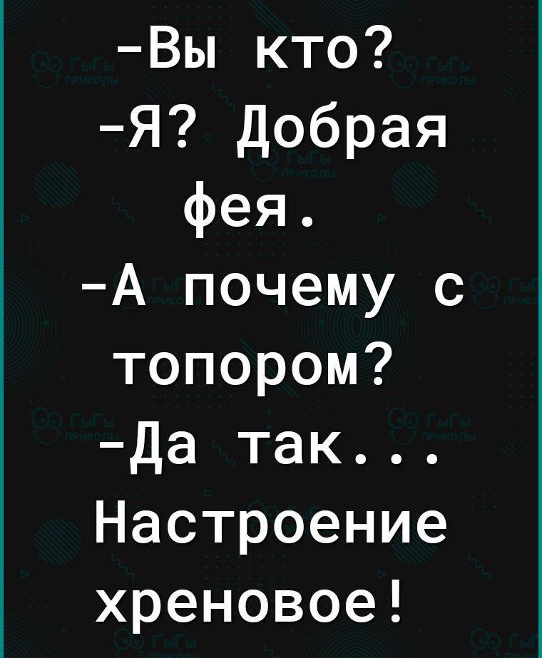 Вы кто Я Добрая фея А почему с топором Да так Настроение хреновое