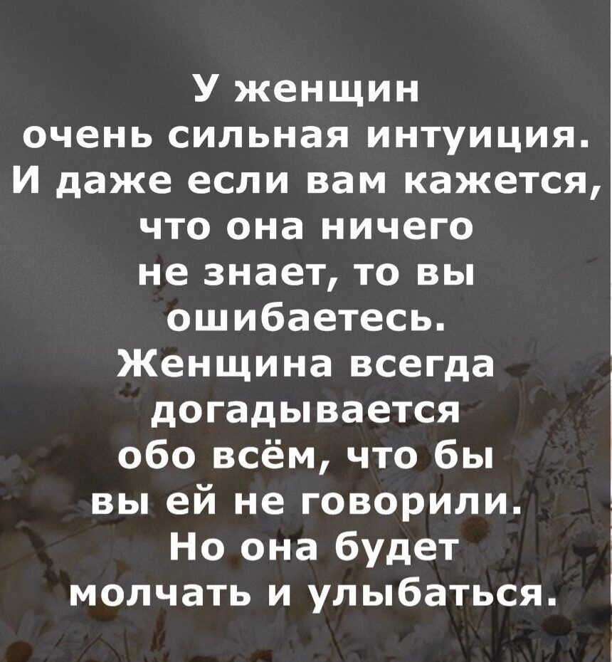 У женщин очень сильная интуиция И даже если вам кажется что она ничего не знает то вы ошибаетесь Женщина всегда догадывается обо всём что бы вы ей не говорили Но она будет молчать и улыбаться